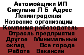 Автомойщики ИП Сакулина Л.Б. Адрес: Ленинградская › Название организации ­ Компания-работодатель › Отрасль предприятия ­ Другое › Минимальный оклад ­ 1 - Все города Работа » Вакансии   . Мордовия респ.